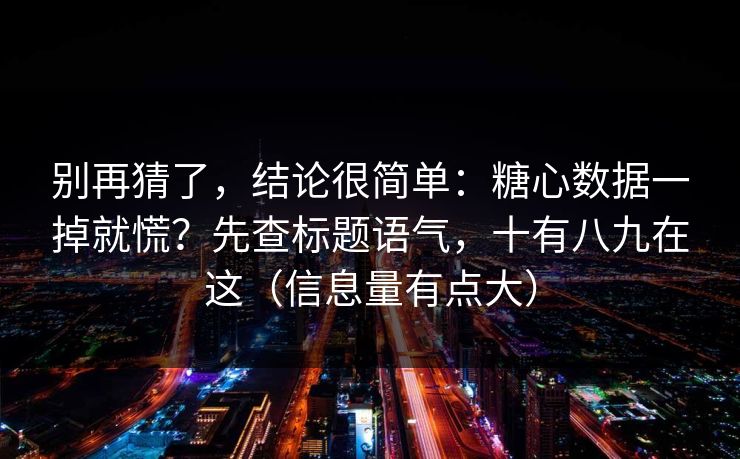 别再猜了，结论很简单：糖心数据一掉就慌？先查标题语气，十有八九在这（信息量有点大）